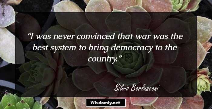 I was never convinced that war was the best system to bring democracy to the country.