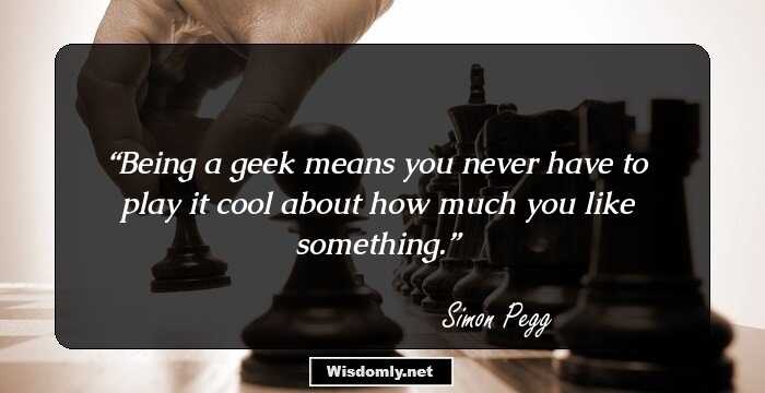 Being a geek means you never have to play it cool about how much you like something.