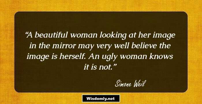 A beautiful woman looking at her image in the mirror may very well believe the image is herself. An ugly woman knows it is not.