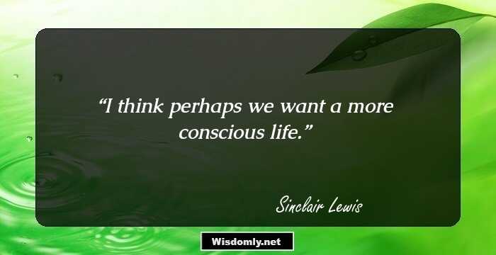 I think perhaps we want a more conscious life.