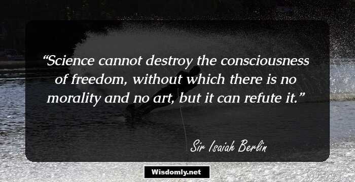 Science cannot destroy the consciousness of freedom, without which there is no morality and no art, but it can refute it.