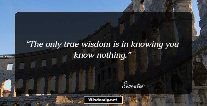 The only true wisdom is in knowing you know nothing.