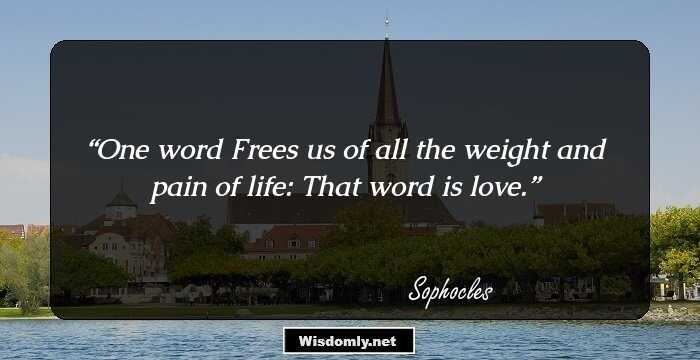 One word
Frees us of all the weight and pain of life:
That word is love.