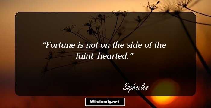 Fortune is not on the side of the faint-hearted.