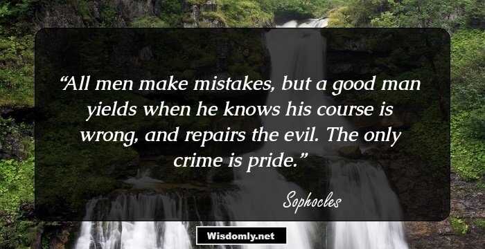 All men make mistakes, but a good man yields when he knows his course is wrong, and repairs the evil. The only crime is pride.