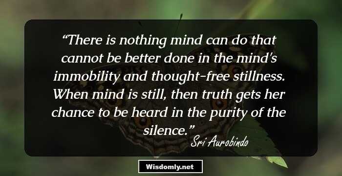 There is nothing mind can do that cannot be better done in the mind's immobility and thought-free stillness.

When mind is still, then truth gets her chance to be heard in the purity of the silence.