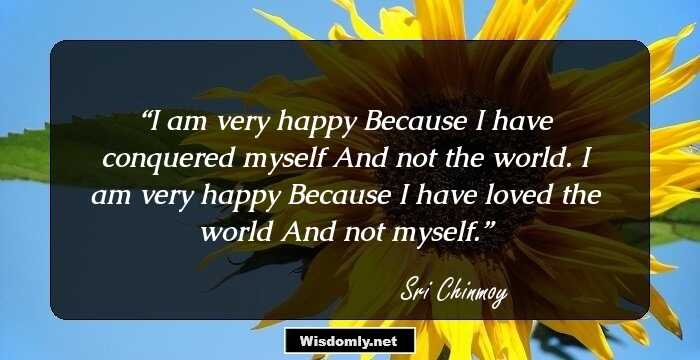 I am very happy
Because I have conquered myself
And not the world.
I am very happy
Because I have loved the world
And not myself.