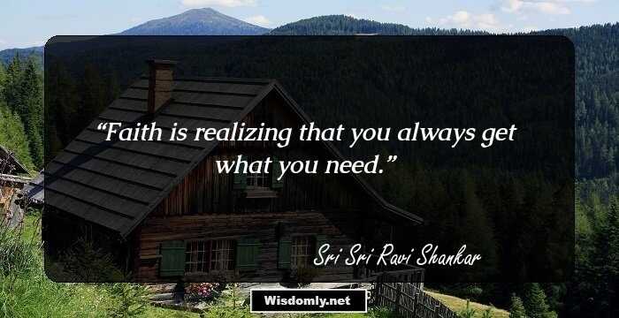 Faith is realizing that you always get what you need.