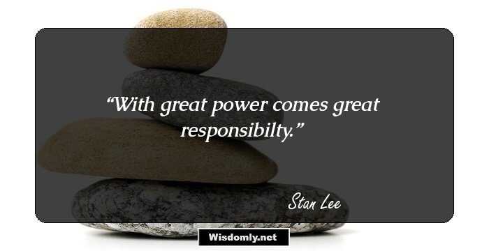 With great power comes great responsibilty.