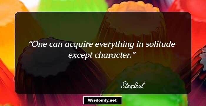 One can acquire everything in solitude except character.