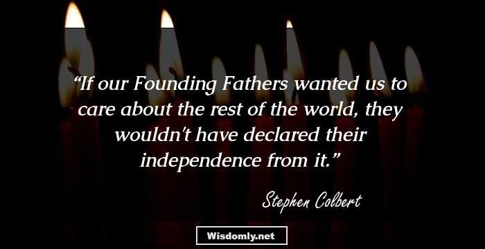 If our Founding Fathers wanted us to care about the rest of the world, they wouldn't have declared their independence from it.