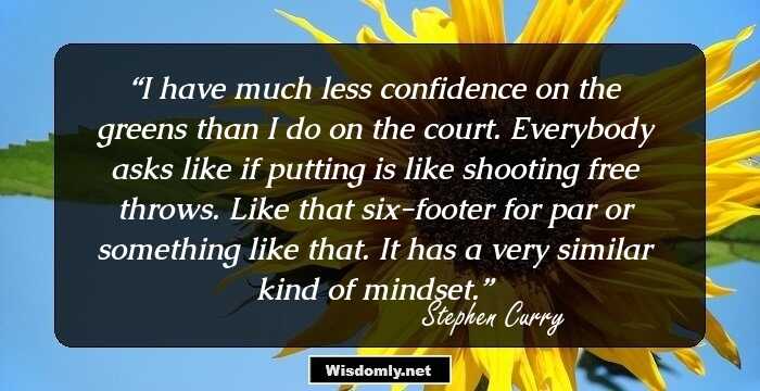 I have much less confidence on the greens than I do on the court. Everybody asks like if putting is like shooting free throws. Like that six-footer for par or something like that. It has a very similar kind of mindset.