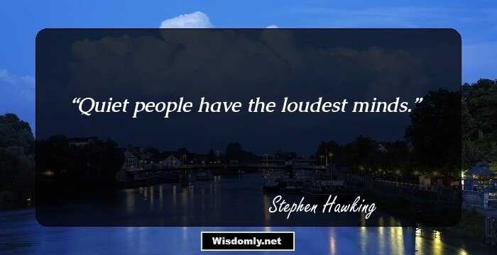 Quiet people have the loudest minds.