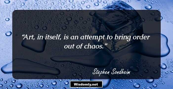 Art, in itself, is an attempt to bring order out of chaos.