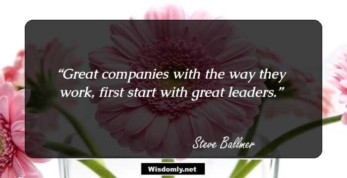 Great companies with the way they work, first start with great leaders.