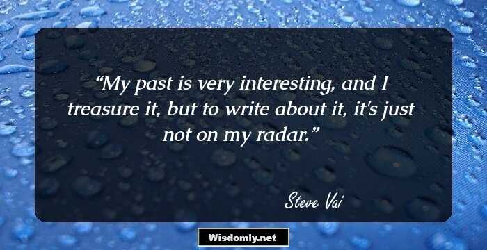 My past is very interesting, and I treasure it, but to write about it, it's just not on my radar.