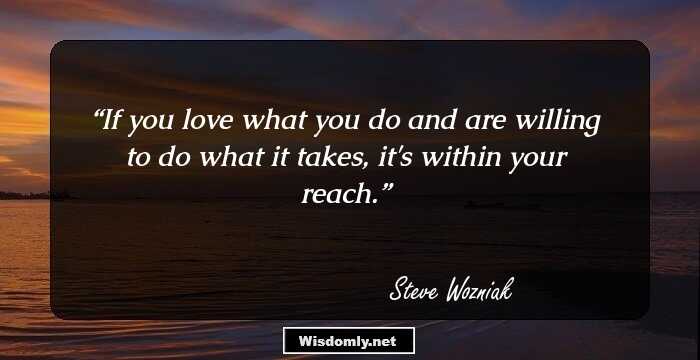 If you love what you do and are willing to do what it takes, it's within your reach.