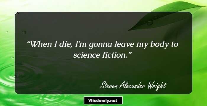 When I die, I'm gonna leave my body to science fiction.