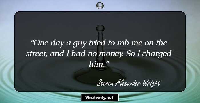 One day a guy tried to rob me on the street, and I had no money. So I charged him.