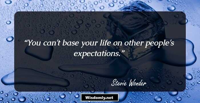 You can't base your life on other people's expectations.