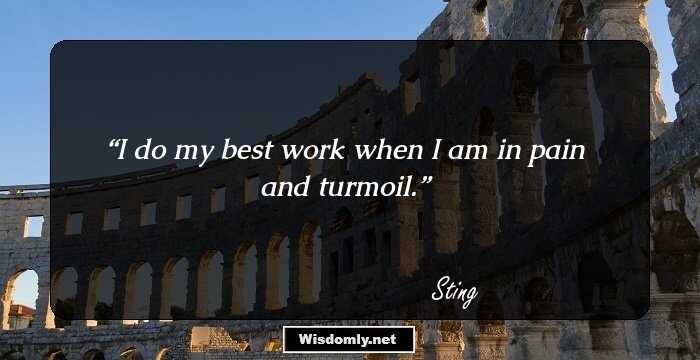 I do my best work when I am in pain and turmoil.