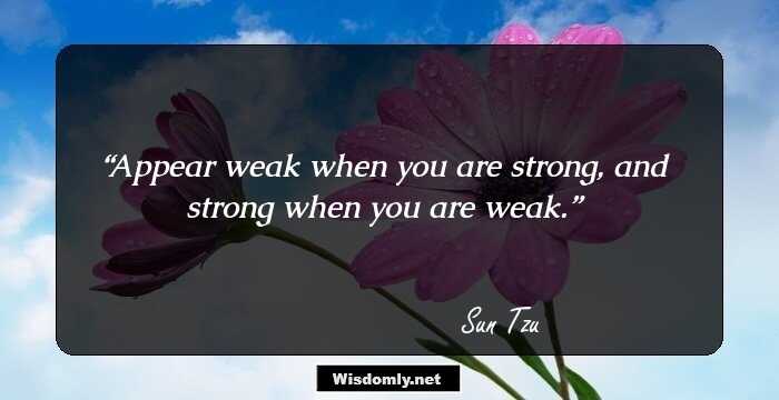 Appear weak when you are strong, and strong when you are weak.