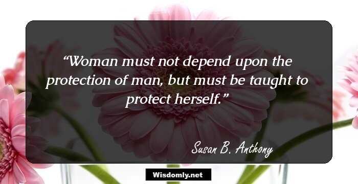 Woman must not depend upon the protection of man, but must be taught to protect herself.