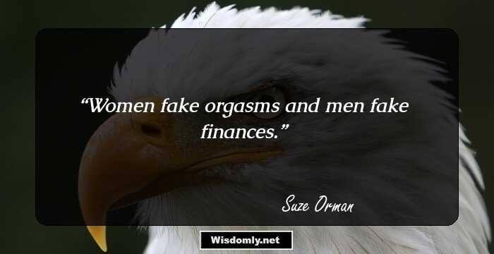 Women fake orgasms and men fake finances.