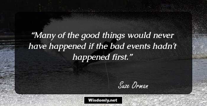 Many of the good things would never have happened if the bad events hadn't happened first.