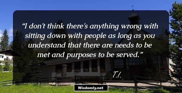 I don't think there's anything wrong with sitting down with people as long as you understand that there are needs to be met and purposes to be served.