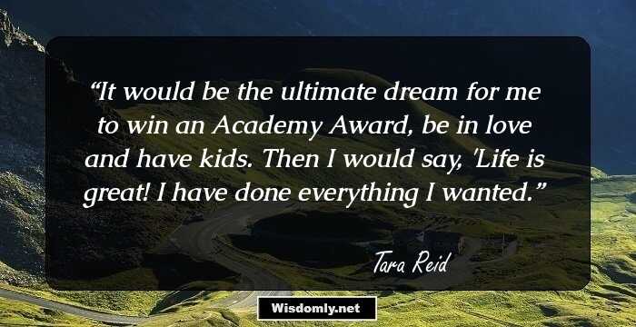 It would be the ultimate dream for me to win an Academy Award, be in love and have kids. Then I would say, 'Life is great! I have done everything I wanted.