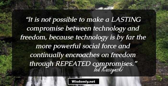 It is not possible to make a LASTING compromise between technology and freedom, because technology is by far the more powerful social force and continually encroaches on freedom through REPEATED compromises.