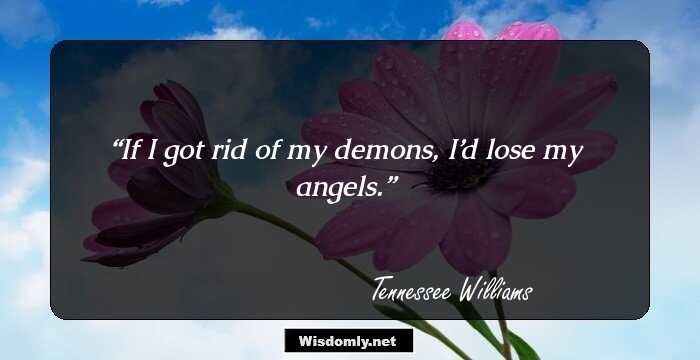 If I got rid of my demons, I’d lose my angels.