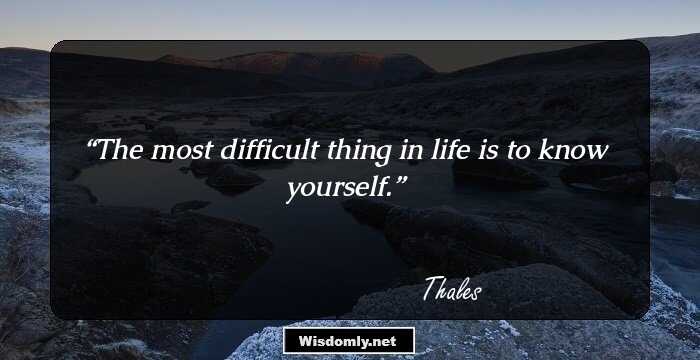 The most difficult thing in life is to know yourself.