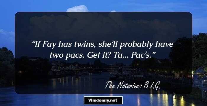 If Fay has twins, she'll probably have two pacs. Get it? Tu... Pac's.