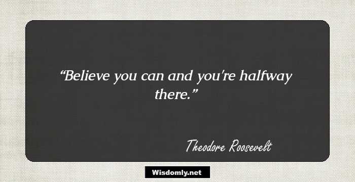 Believe you can and you're halfway there.