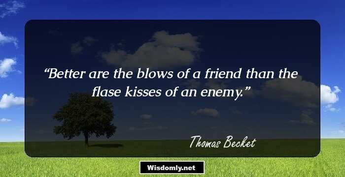 Better are the blows of a friend than the flase kisses of an enemy.