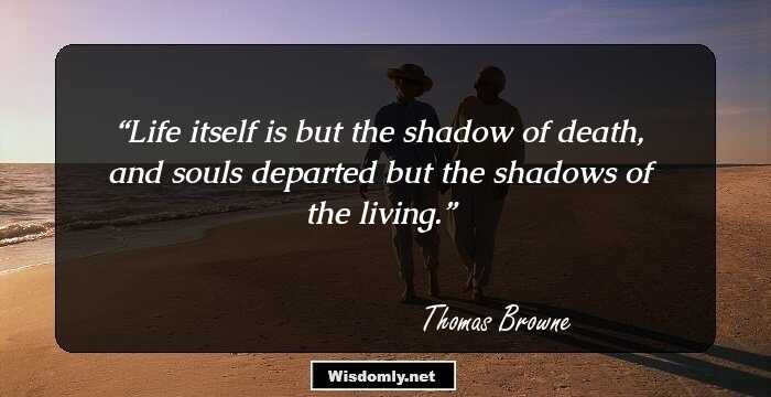 Life itself is but the shadow of death, and souls departed but the shadows of the living.