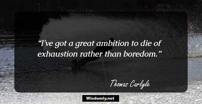 I've got a great ambition to die of exhaustion rather than boredom.