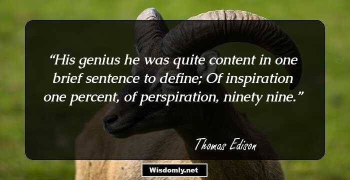 His genius he was quite content in one brief sentence to define; Of inspiration one percent, of perspiration, ninety nine.