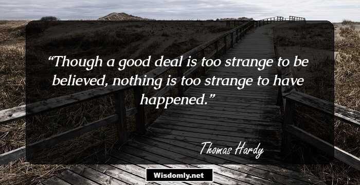 Though a good deal is too strange to be believed, nothing is too strange to have happened.