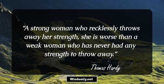 A strong woman who recklessly throws away her strength, she is worse than a weak woman who has never had any strength to throw away.