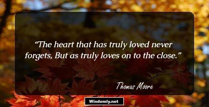 The heart that has truly loved never forgets, But as truly loves on to the close.