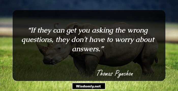 If they can get you asking the wrong questions, they don't have to worry about answers.