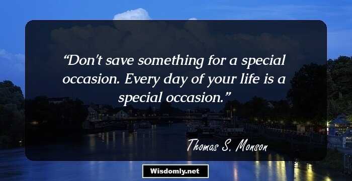 Don't save something for a special occasion. Every day of your life is a special occasion.