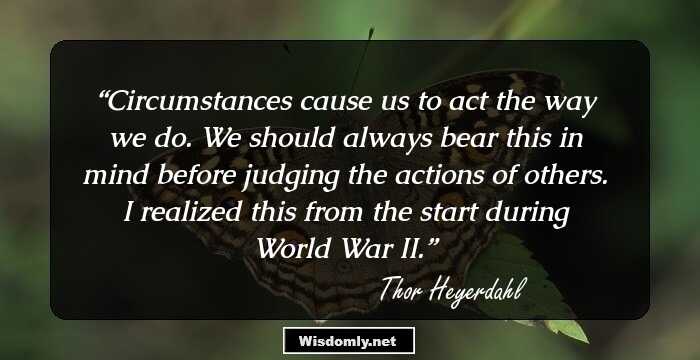 Circumstances cause us to act the way we do. We should always bear this in mind before judging the actions of others. I realized this from the start during World War II.