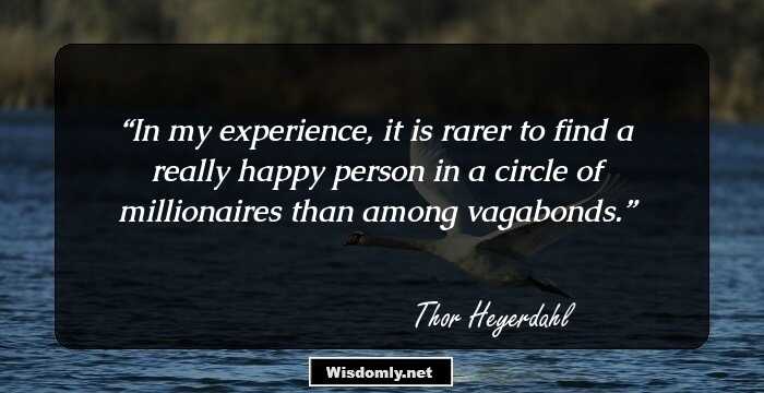 In my experience, it is rarer to find a really happy person in a circle of millionaires than among vagabonds.