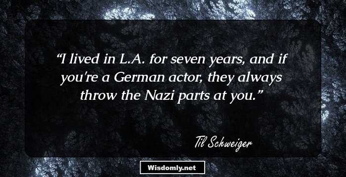 I lived in L.A. for seven years, and if you're a German actor, they always throw the Nazi parts at you.