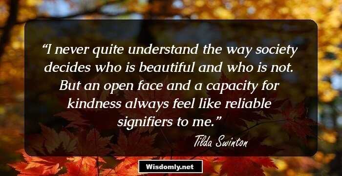 I never quite understand the way society decides who is beautiful and who is not. But an open face and a capacity for kindness always feel like reliable signifiers to me.