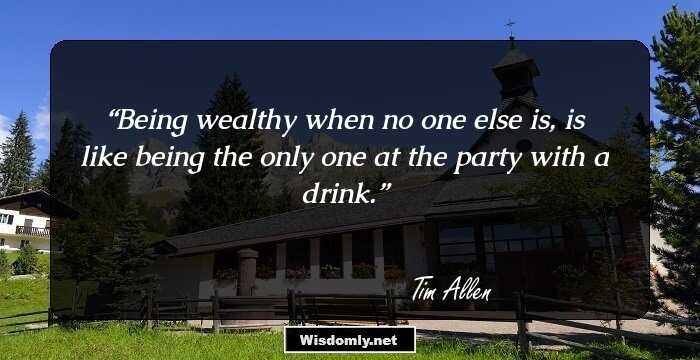 Being wealthy when no one else is, is like being the only one at the party with a drink.